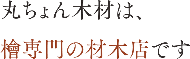 丸ちょん木材は、 檜専門の材木店です